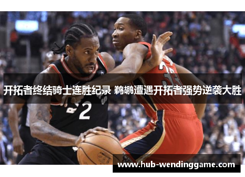 开拓者终结骑士连胜纪录 鹈鹕遭遇开拓者强势逆袭大胜