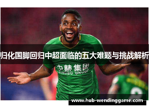 归化国脚回归中超面临的五大难题与挑战解析