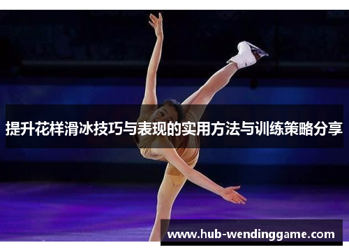 提升花样滑冰技巧与表现的实用方法与训练策略分享