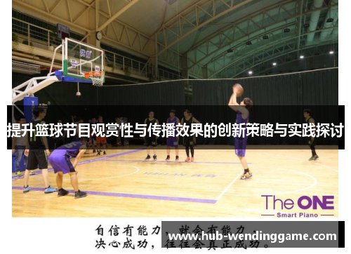提升篮球节目观赏性与传播效果的创新策略与实践探讨