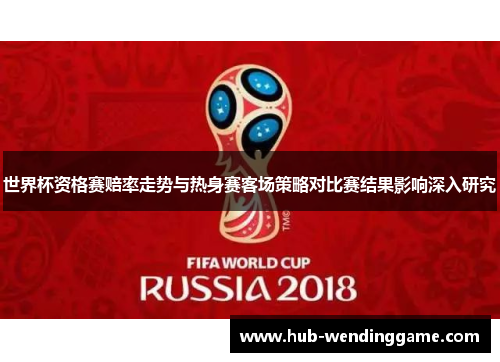 世界杯资格赛赔率走势与热身赛客场策略对比赛结果影响深入研究